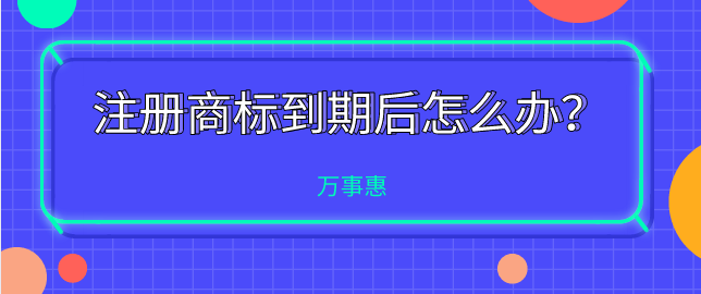 注冊商標到期后怎么辦？