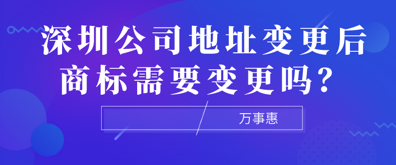 深圳公司地址變更后商標(biāo)需要變更嗎？