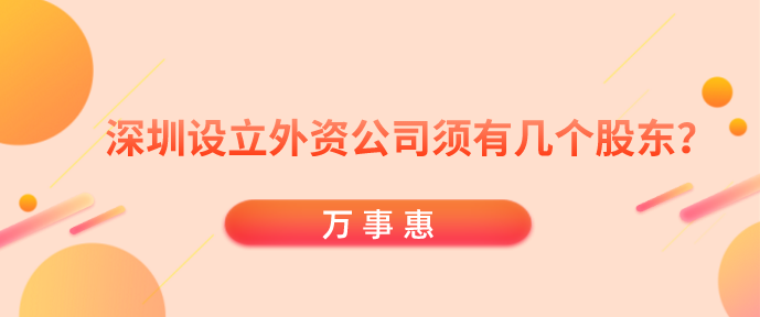 深圳設立外資公司須有幾個股東？-萬事惠財務