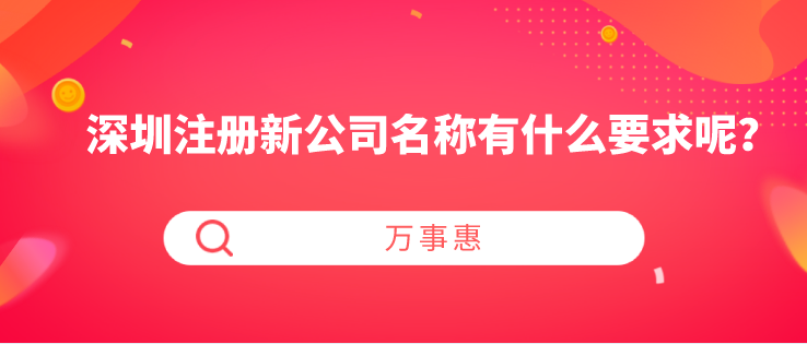 深圳注冊(cè)新公司名稱有什么要求呢？-萬事惠財(cái)稅