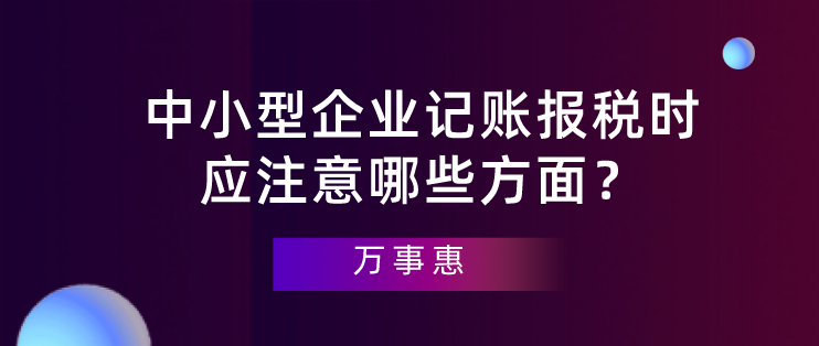 【深圳代理記賬】中小型企業(yè)記賬報(bào)稅時(shí)應(yīng)注意哪些方面？