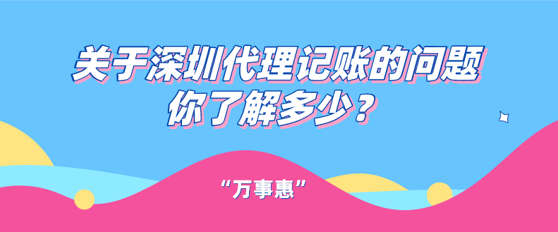 關(guān)于深圳代理記賬的問題你了解多少？一文看懂