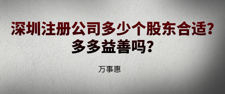 深圳注冊(cè)公司多少個(gè)股東合適？多多益善嗎？