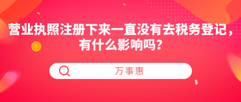 營(yíng)業(yè)執(zhí)照注冊(cè)下來(lái)一直沒(méi)有去稅務(wù)登記，有什么影響嗎？