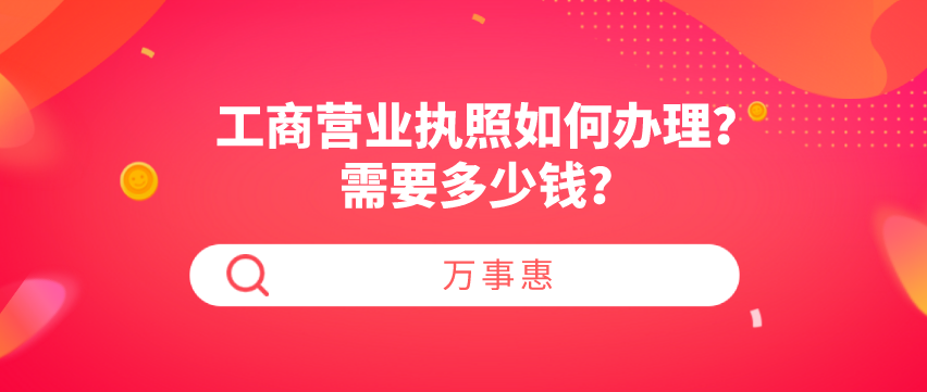 工商營(yíng)業(yè)執(zhí)照如何辦理？需要多少錢？-萬(wàn)事惠