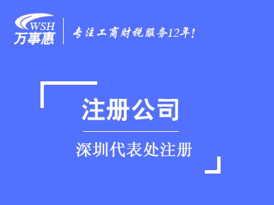 深圳代表處注冊(cè)_外商代表處設(shè)立_外國(guó)公司(企業(yè))成立代表處-萬(wàn)事惠